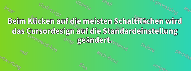 Beim Klicken auf die meisten Schaltflächen wird das Cursordesign auf die Standardeinstellung geändert.