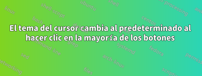 El tema del cursor cambia al predeterminado al hacer clic en la mayoría de los botones