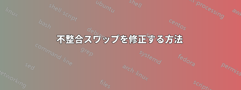 不整合スワップを修正する方法