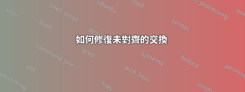 如何修復未對齊的交換