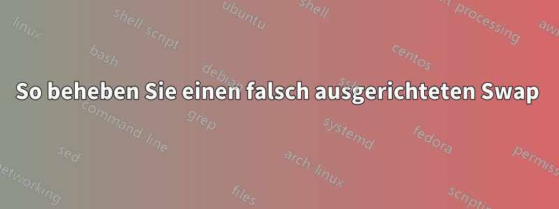 So beheben Sie einen falsch ausgerichteten Swap