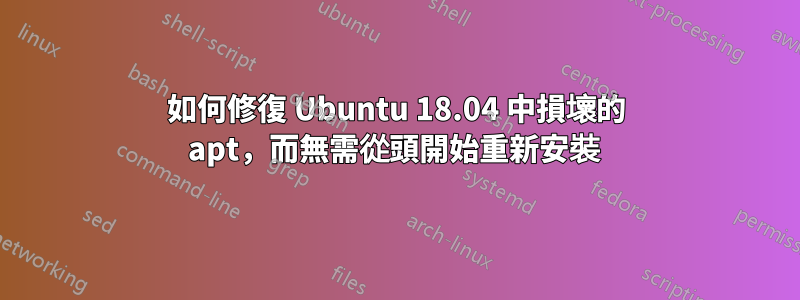 如何修復 Ubuntu 18.04 中損壞的 apt，而無需從頭開始重新安裝 