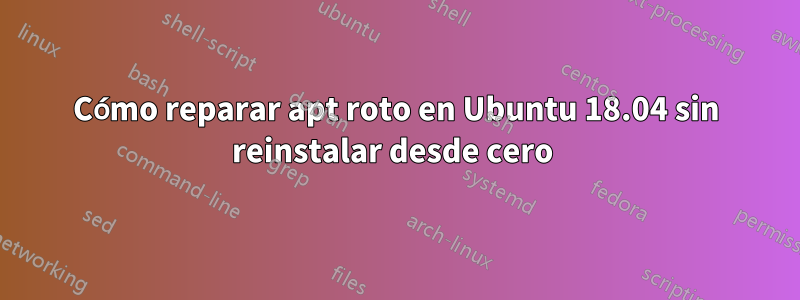 Cómo reparar apt roto en Ubuntu 18.04 sin reinstalar desde cero 