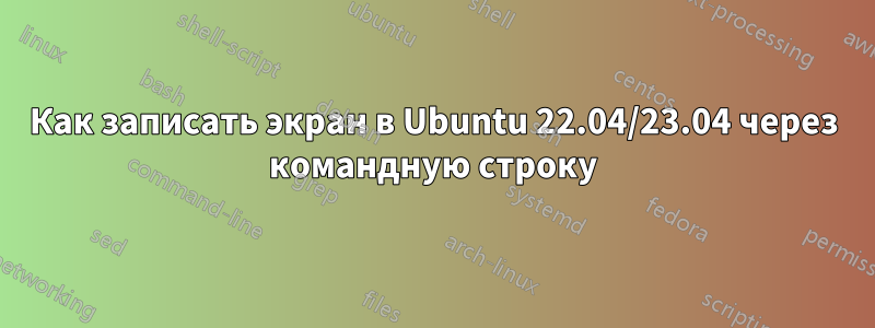 Как записать экран в Ubuntu 22.04/23.04 через командную строку