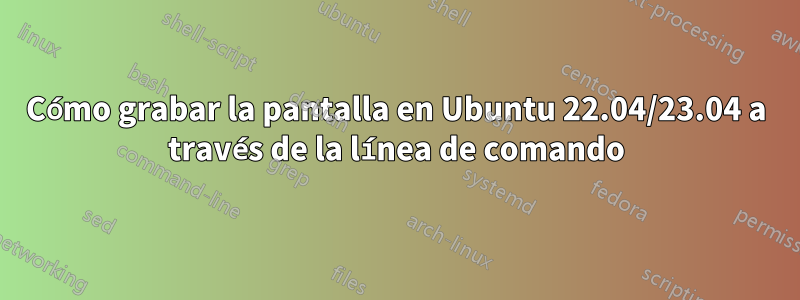 Cómo grabar la pantalla en Ubuntu 22.04/23.04 a través de la línea de comando