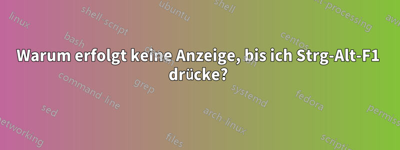 Warum erfolgt keine Anzeige, bis ich Strg-Alt-F1 drücke?