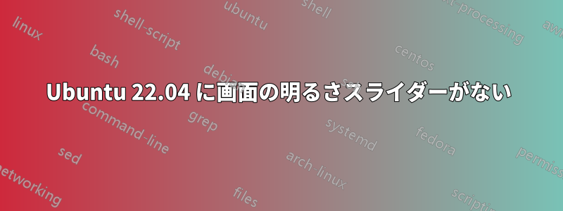 Ubuntu 22.04 に画面の明るさスライダーがない