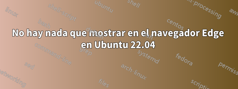 No hay nada que mostrar en el navegador Edge en Ubuntu 22.04