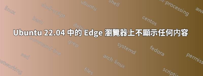 Ubuntu 22.04 中的 Edge 瀏覽器上不顯示任何內容