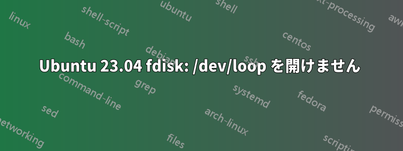 Ubuntu 23.04 fdisk: /dev/loop を開けません