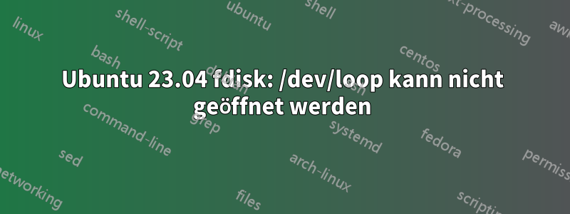 Ubuntu 23.04 fdisk: /dev/loop kann nicht geöffnet werden