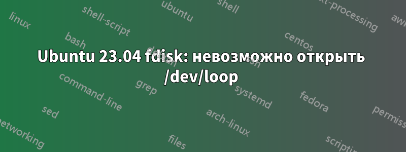 Ubuntu 23.04 fdisk: невозможно открыть /dev/loop