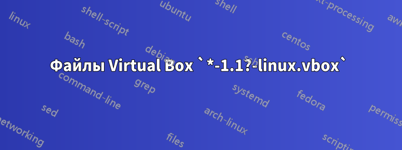 Файлы Virtual Box `*-1.1?-linux.vbox`