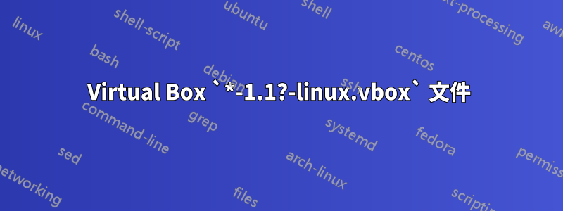 Virtual Box `*-1.1?-linux.vbox` 文件