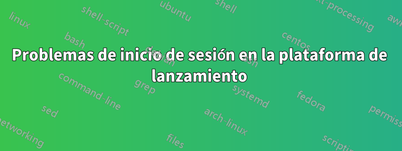 Problemas de inicio de sesión en la plataforma de lanzamiento