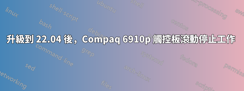 升級到 22.04 後，Compaq 6910p 觸控板滾動停止工作