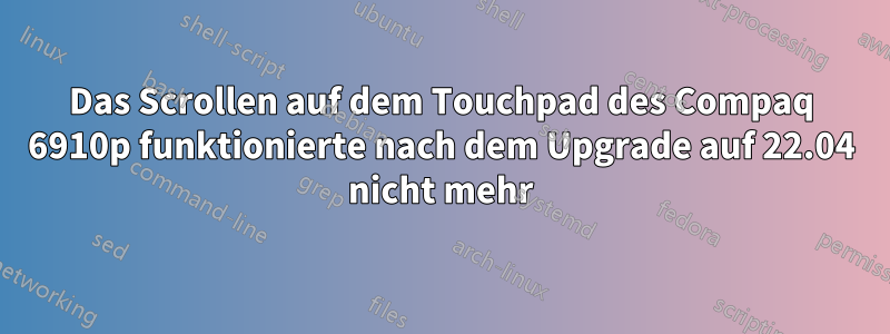 Das Scrollen auf dem Touchpad des Compaq 6910p funktionierte nach dem Upgrade auf 22.04 nicht mehr