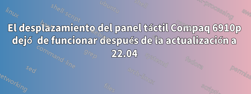 El desplazamiento del panel táctil Compaq 6910p dejó de funcionar después de la actualización a 22.04