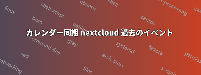 カレンダー同期 nextcloud 過去のイベント