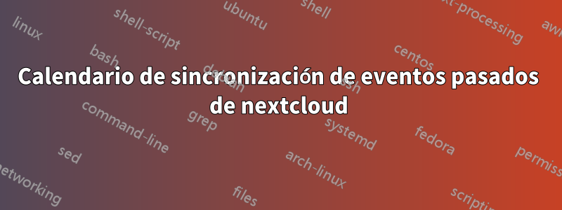 Calendario de sincronización de eventos pasados ​​de nextcloud