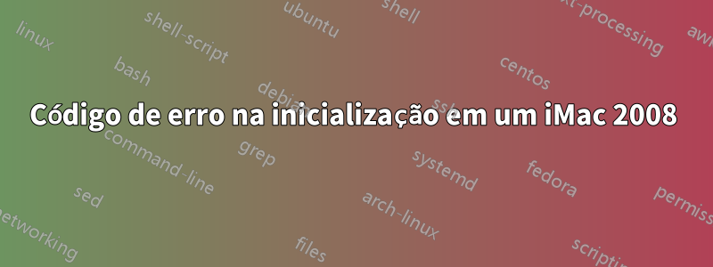 Código de erro na inicialização em um iMac 2008