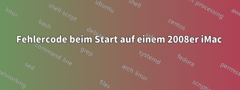 Fehlercode beim Start auf einem 2008er iMac