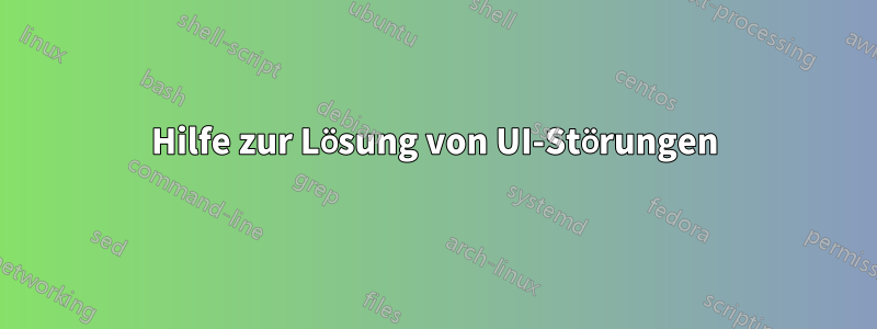 Hilfe zur Lösung von UI-Störungen