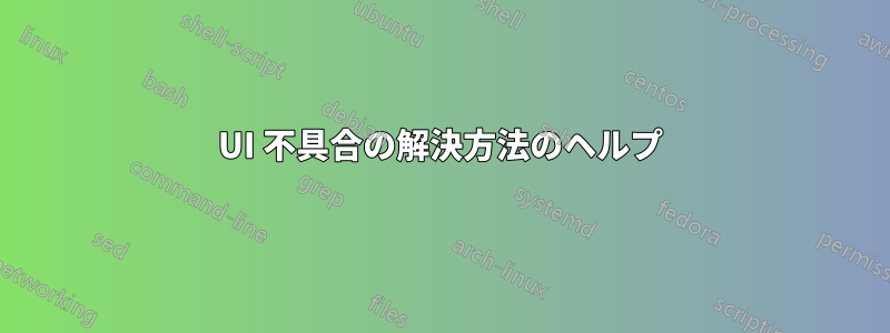 UI 不具合の解決方法のヘルプ