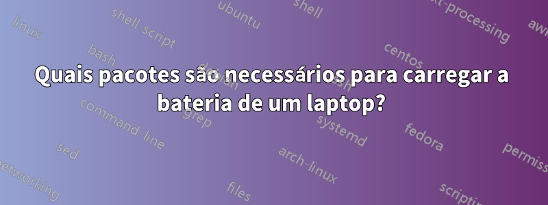 Quais pacotes são necessários para carregar a bateria de um laptop?