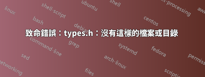 致命錯誤：types.h：沒有這樣的檔案或目錄