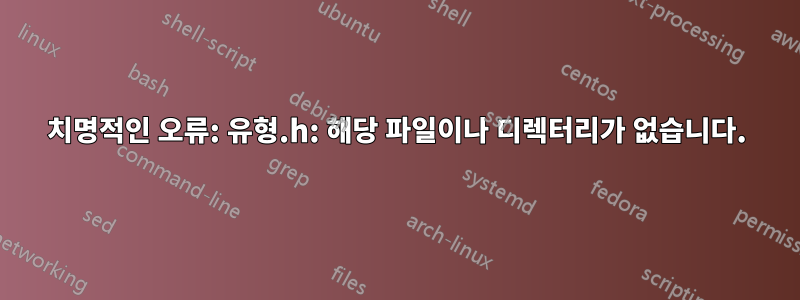 치명적인 오류: 유형.h: 해당 파일이나 디렉터리가 없습니다.