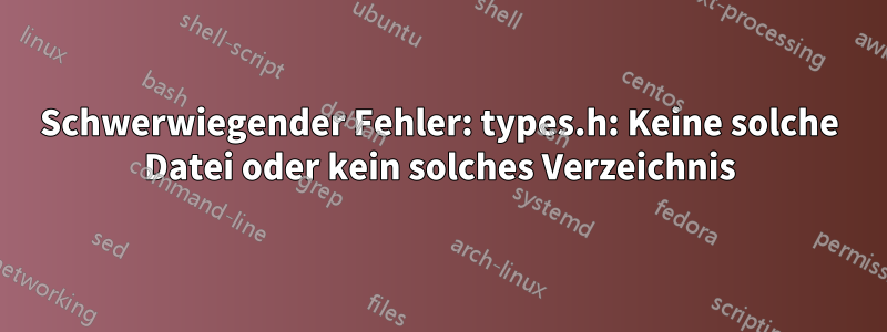 Schwerwiegender Fehler: types.h: Keine solche Datei oder kein solches Verzeichnis