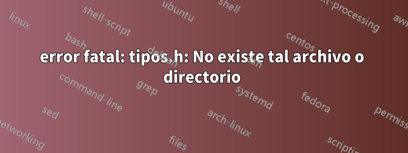 error fatal: tipos.h: No existe tal archivo o directorio