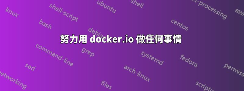 努力用 docker.io 做任何事情