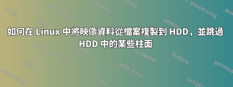 如何在 Linux 中將映像資料從檔案複製到 HDD，並跳過 HDD 中的某些柱面