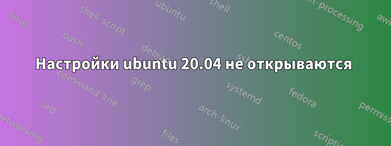 Настройки ubuntu 20.04 не открываются