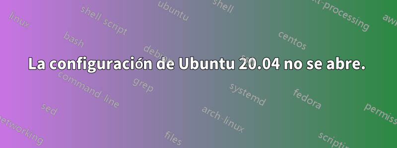 La configuración de Ubuntu 20.04 no se abre.