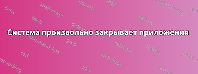 Система произвольно закрывает приложения