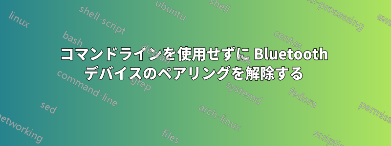 コマンドラインを使用せずに Bluetooth デバイスのペアリングを解除する