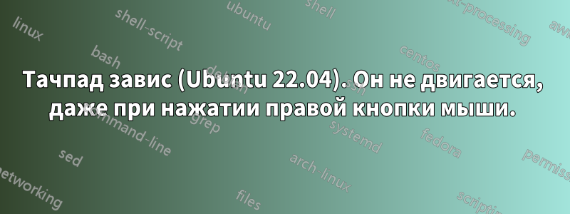 Тачпад завис (Ubuntu 22.04). Он не двигается, даже при нажатии правой кнопки мыши.