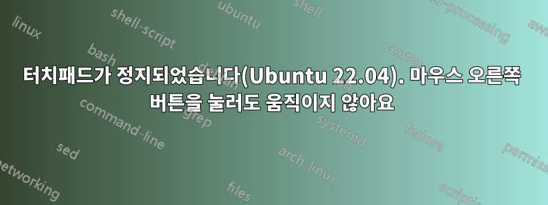 터치패드가 정지되었습니다(Ubuntu 22.04). 마우스 오른쪽 버튼을 눌러도 움직이지 않아요