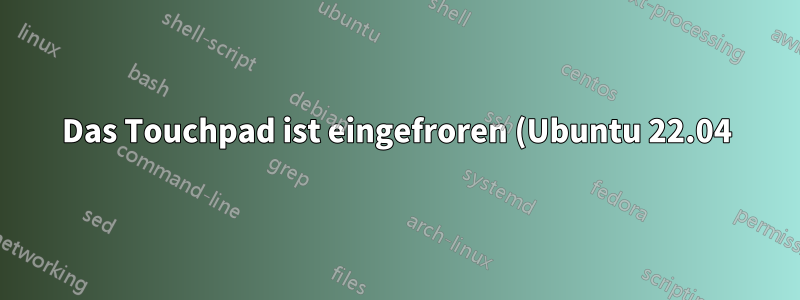 Das Touchpad ist eingefroren (Ubuntu 22.04). Es bewegt sich nicht, nicht einmal der Rechtsklick