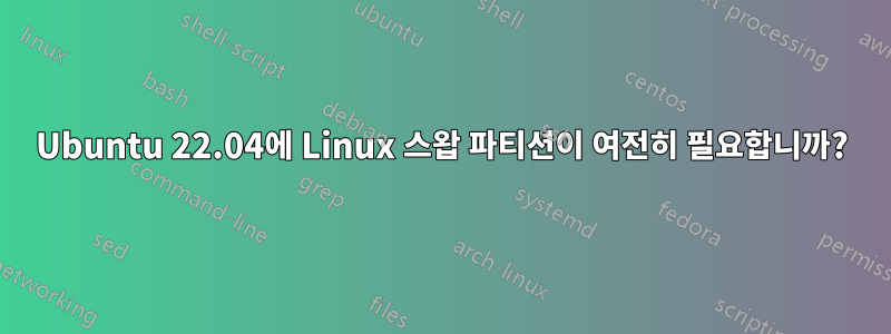 Ubuntu 22.04에 Linux 스왑 파티션이 여전히 필요합니까?