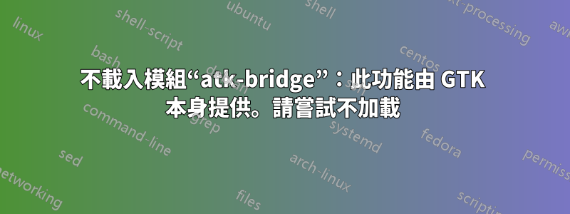 不載入模組“atk-bridge”：此功能由 GTK 本身提供。請嘗試不加載