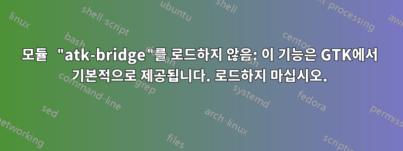 모듈 "atk-bridge"를 로드하지 않음: 이 기능은 GTK에서 기본적으로 제공됩니다. 로드하지 마십시오.