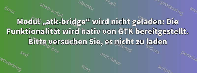 Modul „atk-bridge“ wird nicht geladen: Die Funktionalität wird nativ von GTK bereitgestellt. Bitte versuchen Sie, es nicht zu laden