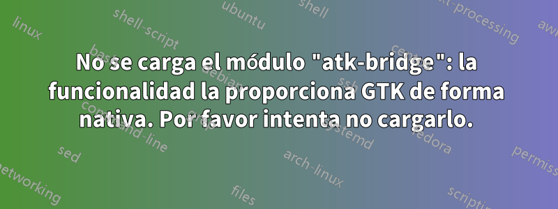 No se carga el módulo "atk-bridge": la funcionalidad la proporciona GTK de forma nativa. Por favor intenta no cargarlo.