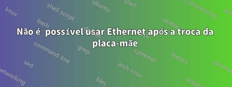 Não é possível usar Ethernet após a troca da placa-mãe