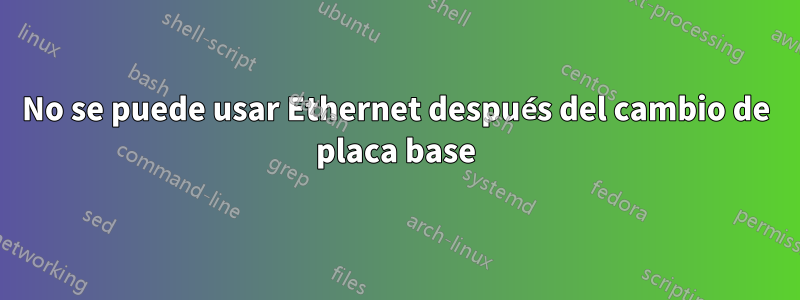 No se puede usar Ethernet después del cambio de placa base