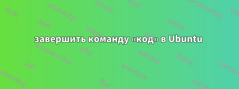 завершить команду «код» в Ubuntu